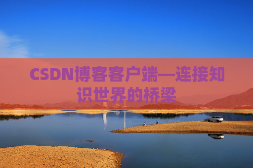CSDN博客客户端—连接知识世界的桥梁