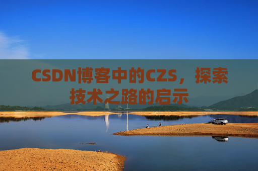 CSDN博客中的CZS，探索技术之路的启示